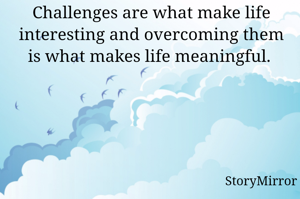 Challenges are what make life interesting and overcoming them is what makes life meaningful. 
