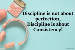 Discipline is not about perfection,
Discipline is about Consistency!