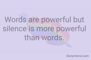 Words are powerful but silence is more powerful than words.