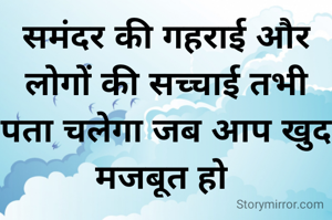 समंदर की गहराई और लोगों की सच्चाई तभी पता चलेगा जब आप खुद मजबूत हो 
