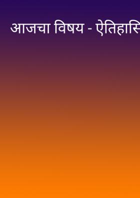 आजचा विषय - ऐतिहासिक