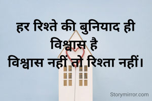 हर रिश्ते की बुनियाद ही विश्वास है 
विश्वास नहीं तो रिश्ता नहीं।