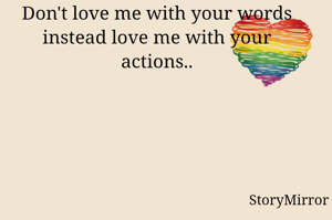Don't love me with your words instead love me with your actions..