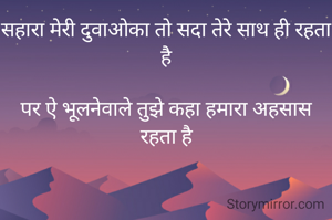 सहारा मेरी दुवाओका तो सदा तेरे साथ ही रहता है

पर ऐ भूलनेवाले तुझे कहा हमारा अहसास रहता है