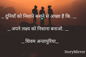 _दुनियाँ को निशाने बनाने से अच्छा है कि..._ 

 _अपने लक्ष्य को निशाना बनाओ..._ 

 _शिवम अन्तापुरिया_