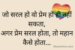 जो सरल हो वो प्रेम हो ही नहीं सकता,
अगर प्रेम सरल होता, तो महान कैसे होता...