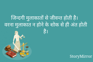 जिन्दगी मुलाकातों से जीवन्त होती है।
वरना मुलाकात न होने के शोक से ही अंत होती है।