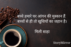 बच्चे हमारे घर आंगन की मुस्कान हैं,
बच्चों से ही तो खुशियों का जहान है।

मिली साहा 