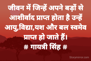 जीवन में जिन्हें अपने बड़ों से
आशीर्वाद प्राप्त होता है उन्हें
आयु,विद्या,यश और बल स्वमेव
प्राप्त हो जाते हैं।
# गायत्री सिंह #