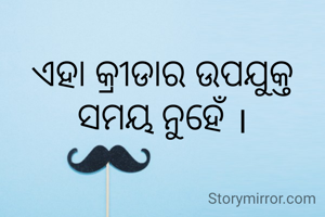 ଏହା କ୍ରୀଡାର ଉପଯୁକ୍ତ ସମୟ ନୁହେଁ ।