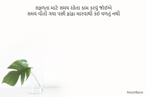 સફળતા માટે સમય રહેતા કામ કરવું જોઈએ
સમય વીતી ગયા પછી ફાંફા મારવાથી કંઈ વળતું નથી