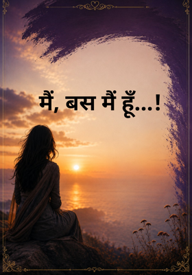मैं, बस मैं हूँ...!