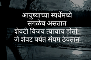 आयुष्याच्या स्पर्धेमध्ये
सगळेच असतात
शेवटी विजय त्याचाच होतो 
जे शेवट पर्यंत संयम ठेवतात
