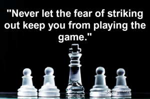 "Never let the fear of striking out keep you from playing the game."