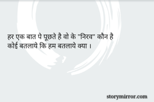 हर एक बात पे पूछते है वो के "निरव" कौन है
कोई बतलाये कि हम बतलाये क्या ।