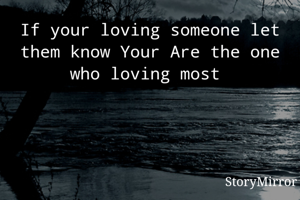 If your loving someone let them know Your Are the one who loving most 