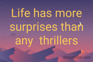 Life has more surprises than any  thrillers