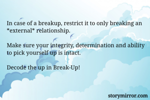 In case of a breakup, restrict it to only breaking an *external* relationship.

Make sure your integrity, determination and ability to pick yourself up is intact.

Decode the up in Break-Up!
