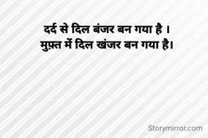 दर्द से दिल बंजर बन गया है ।
मुफ़्त में दिल खंजर बन गया है।