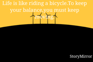 Life is like riding a bicycle.To keep your balance,you must keep moving.