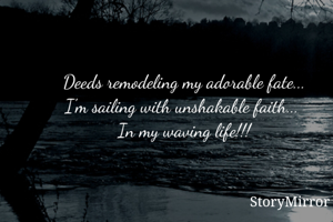 
Deeds remodeling my adorable fate...
I'm sailing with unshakable faith... 
In my waving life!!!
