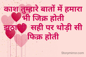 काश तुम्हारे बातों में हमारा भी जिक्र होती
झूठा ही  सही पर थोड़ी सी फिक्र होती