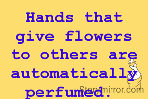 Hands that give flowers to others are automatically perfumed. 