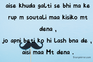 aise khuda galti se bhi ma ke rup m soutali maa kisiko mt  dena ,
jo apni beti ko hi lash bna de , 
aisi maa Mt dena .