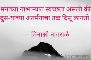 मनाच्या गाभाऱ्यात स्वच्छता असली की दुस-याच्या अंतर्मनाचा तळ दिसू लागतो.

 --- मिनाक्षी नागराळे 