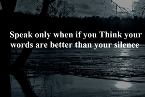 Speak only when if you Think your words are better than your silence 