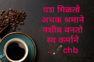 यश मिळतो 
अथक श्रमाने
नशीब बनतो
स्व कर्माने
..🖋️chb
