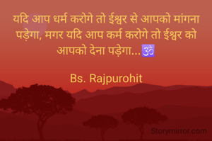 यदि आप धर्म करोगे तो ईश्वर से आपको मांगना पड़ेगा, मगर यदि आप कर्म करोगे तो ईश्वर को आपको देना पड़ेगा...🕉️

Bs. Rajpurohit
