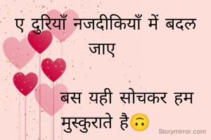 ए दुरियाँ नजदीकियाँ में बदल जाए 

      बस यही सोचकर हम मुस्कुराते है🙃