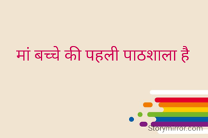 मां बच्चे की पहली पाठशाला है