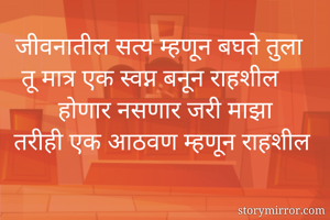 जीवनातील सत्य म्हणून बघते तुला
तू मात्र एक स्वप्न बनून राहशील
होणार नसणार जरी माझा
तरीही एक आठवण म्हणून राहशील