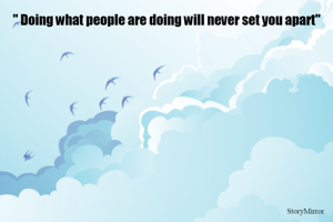 " Doing what people are doing will never set you apart"