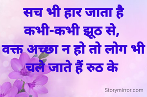  सच भी हार जाता है कभी-कभी झूठ से,
 वक्त अच्छा न हो तो लोग भी चले जाते हैं रुठ के