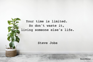 Your time is limited. So don't waste it, living someone else's life.  --Steve Jobs