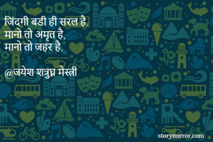 जिंदगी बडी ही सरल है.
मानो तो अमृत है, 
मानो तो जहर है.

@जयेश शत्रुघ्न मेस्त्री
