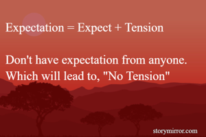 Expectation = Expect + Tension

Don't have expectation from anyone. Which will lead to, "No Tension"