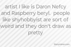 artist I like is Daron Nefcy and Raspberry beryl.  people like shyhobbyist are sort of weird and they don't draw as pretty