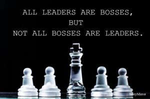 All leaders are bosses,
but 
not all bosses are leaders.