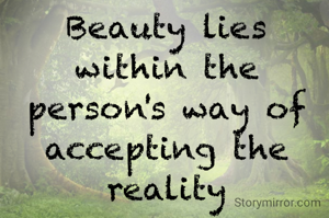 Beauty lies within the person's way of accepting the reality