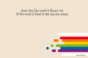 વેચાય એવા ચિત્ર બનાવે તે ચિત્રકાર અને
જે ચિત્ર બનાવે તે વેચાઈ જ જાય તેનું નામ કલાકાર