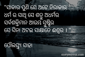 "ସାକାର ପୁଣି ସେ ଅଟେ ନିରାକାର
ଧର୍ମ ର ସାଥି ସେ ଶତ୍ରୁ ଅଧର୍ମର
ସର୍ବଶକ୍ତିମାନ ଆରମ୍ଭ ସ୍ରୁଷ୍ଟିର
ସେ ସିନା ଅଟଇ ସାକ୍ଷାତେ ଈଶ୍ବର । "

ପୌଲସ୍ତ୍ୟ ସାହା