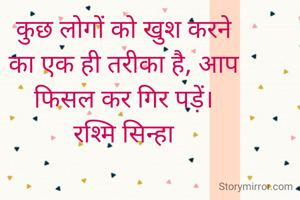 कुछ लोगों को खुश करने
का एक ही तरीका है, आप
फिसल कर गिर पड़ें।
रश्मि सिन्हा