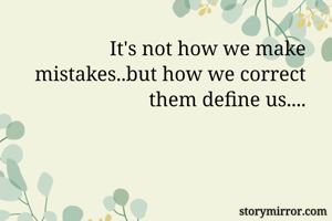 It's not how we make mistakes..but how we correct them define us....
