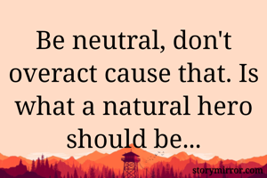 Be neutral,...