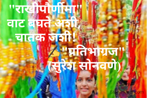 "राखीपौर्णीमा"
वाट बघते अशी, 
चातक जशी!
                          ✍"प्रतिभाग्रज"
                          (सुरेश सोनवणे) 