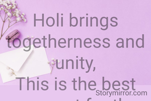 Holi brings togetherness and unity,
This is the best moment for the humanity.
